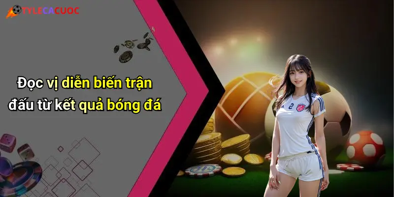Kết Quả Bóng Đá: Cập Nhật Tỷ Số, Nhận Định Kèo Nhanh Nhất 31 Đọc vị diễn biến trận đấu từ kết quả bóng đá