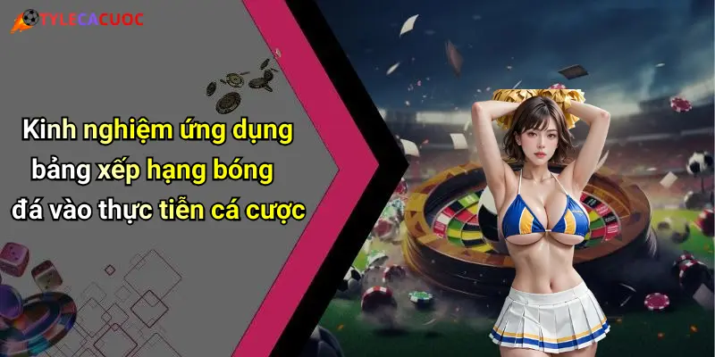 Bảng Xếp Hạng Bóng Đá: Sôi Động Cùng Kèo Cá Cược Mới Nhất 3 Kinh nghiệm ứng dụng bảng xếp hạng bóng đá vào thực tiễn cá cược