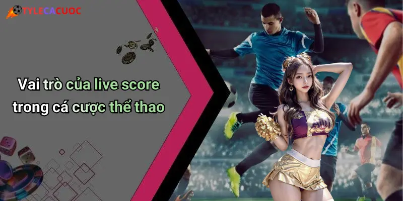 Live Score: Sức Hút Từ Tỷ Lệ Cá Cược Và Dữ Liệu Cập Nhật Từng Phút 45 Vai trò của live score trong cá cược thể thao
