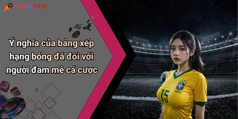 Bảng Xếp Hạng Bóng Đá: Sôi Động Cùng Kèo Cá Cược Mới Nhất 1 Ý nghĩa của bảng xếp hạng bóng đá đối với người đam mê cá cược
