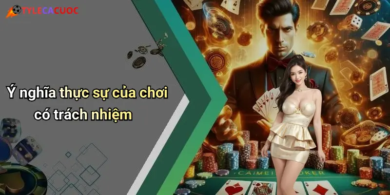 Ý nghĩa thực sự của chơi có trách nhiệm